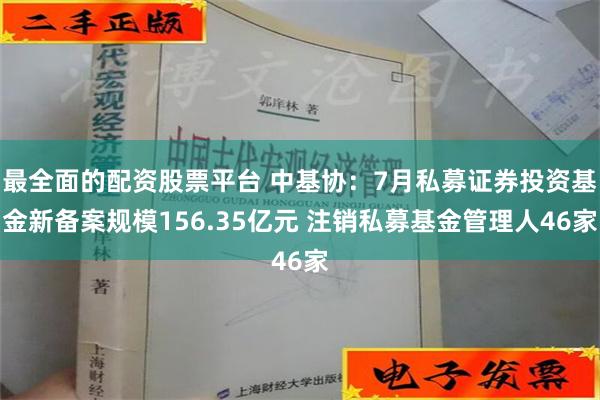 最全面的配资股票平台 中基协：7月私募证券投资基金新备案规模156.35亿元 注销私募基金管理人46家