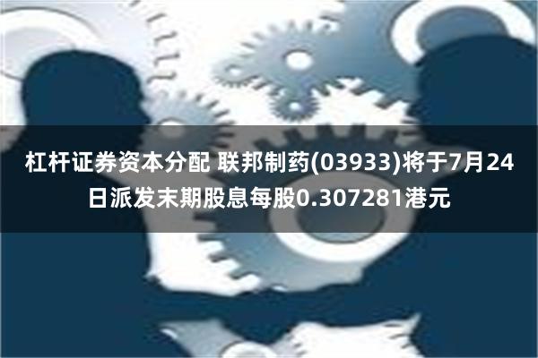 杠杆证券资本分配 联邦制药(03933)将于7月24日派发末期股息每股0.307281港元