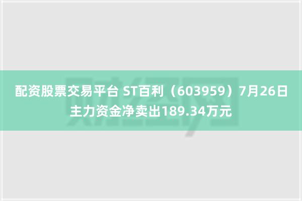 配资股票交易平台 ST百利（603959）7月26日主力资金净卖出189.34万元