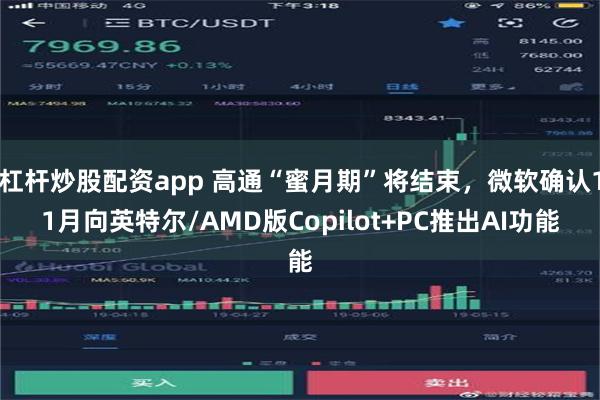 杠杆炒股配资app 高通“蜜月期”将结束，微软确认11月向英特尔/AMD版Copilot+PC推出AI功能