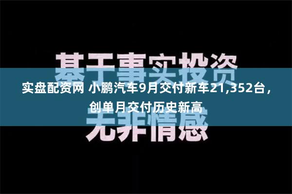 实盘配资网 小鹏汽车9月交付新车21,352台，创单月交付历史新高