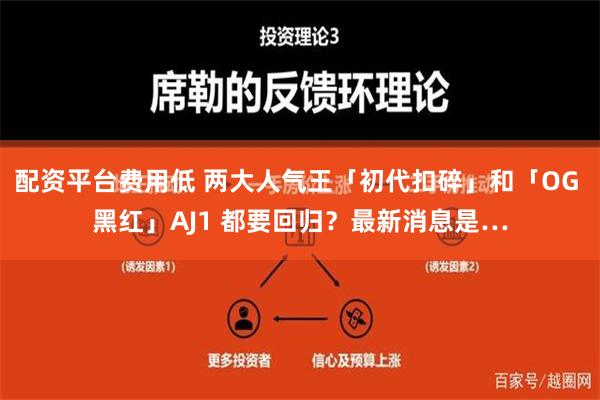 配资平台费用低 两大人气王「初代扣碎」和「OG 黑红」AJ1 都要回归？最新消息是…