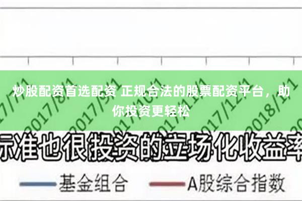 炒股配资首选配资 正规合法的股票配资平台，助你投资更轻松