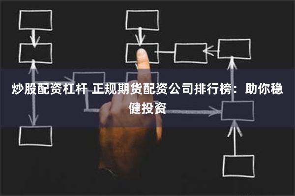 炒股配资杠杆 正规期货配资公司排行榜：助你稳健投资