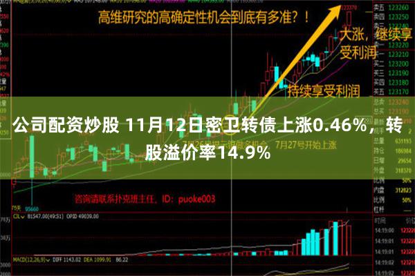 公司配资炒股 11月12日密卫转债上涨0.46%，转股溢价率14.9%