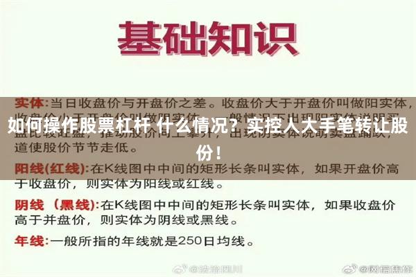 如何操作股票杠杆 什么情况？实控人大手笔转让股份！