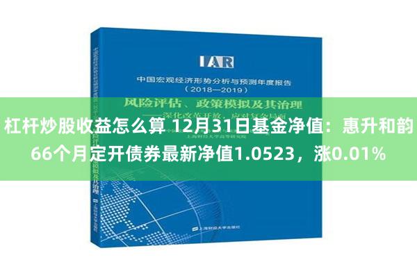 杠杆炒股收益怎么算 12月31日基金净值：惠升和韵66个月定开债券最新净值1.0523，涨0.01%