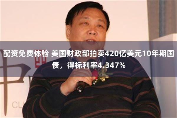 配资免费体验 美国财政部拍卖420亿美元10年期国债，得标利率4.347%