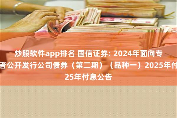 炒股软件app排名 国信证券: 2024年面向专业投资者公开发行公司债券（第二期）（品种一）2025年付息公告