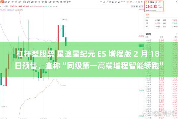 杠杆型股票 星途星纪元 ES 增程版 2 月 18 日预售，宣称“同级第一高端增程智能轿跑”