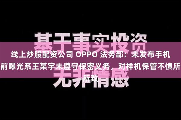 线上炒股配资公司 OPPO 法务部：未发布手机提前曝光系王某宇未遵守保密义务，对样机保管不慎所致